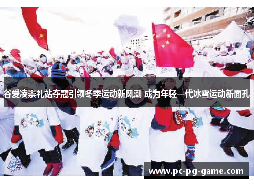 谷爱凌崇礼站夺冠引领冬季运动新风潮 成为年轻一代冰雪运动新面孔 谷爱凌崇礼站夺冠引领冬季运动新风潮 成为年轻一代冰雪运动新面孔