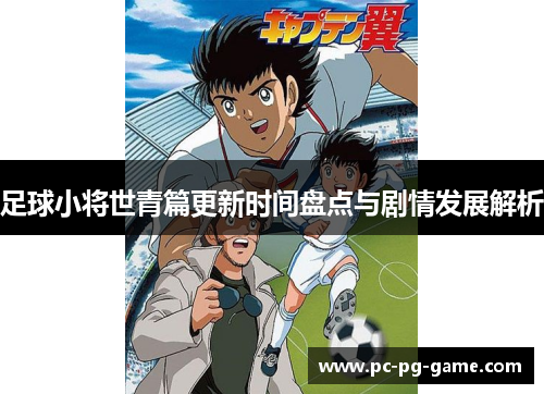 足球小将世青篇更新时间盘点与剧情发展解析