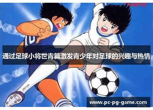 通过足球小将世青篇激发青少年对足球的兴趣与热情