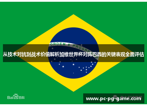 从技术对抗到战术价值解析加维世界杯对阵巴西的关键表现全面评估
