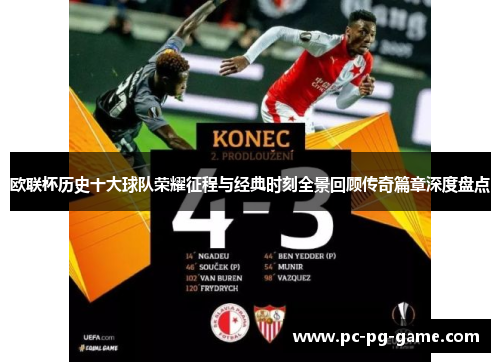 欧联杯历史十大球队荣耀征程与经典时刻全景回顾传奇篇章深度盘点