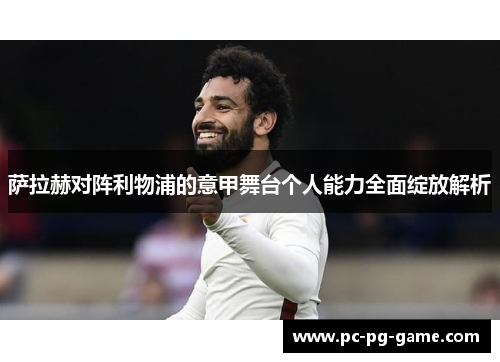 萨拉赫对阵利物浦的意甲舞台个人能力全面绽放解析