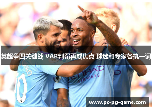 英超争四关键战 VAR判罚再成焦点 球迷和专家各执一词