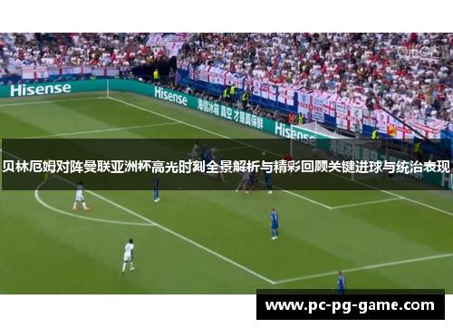 贝林厄姆对阵曼联亚洲杯高光时刻全景解析与精彩回顾关键进球与统治表现