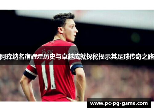 阿森纳名宿辉煌历史与卓越成就探秘揭示其足球传奇之路