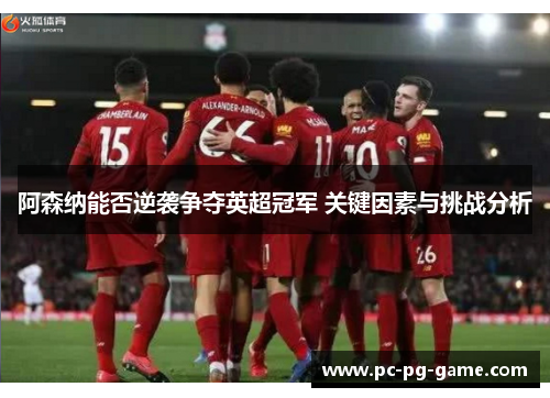 阿森纳能否逆袭争夺英超冠军 关键因素与挑战分析