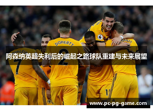 阿森纳英超失利后的崛起之路球队重建与未来展望