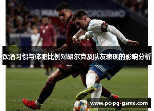 饮酒习惯与体脂比例对胡尔克及队友表现的影响分析