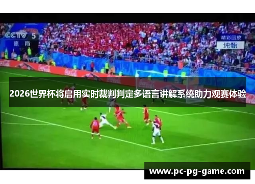 2026世界杯将启用实时裁判判定多语言讲解系统助力观赛体验