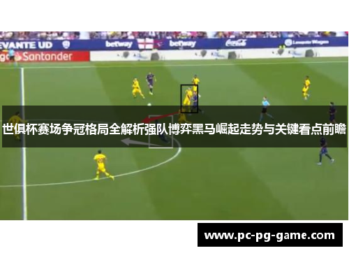 世俱杯赛场争冠格局全解析强队博弈黑马崛起走势与关键看点前瞻