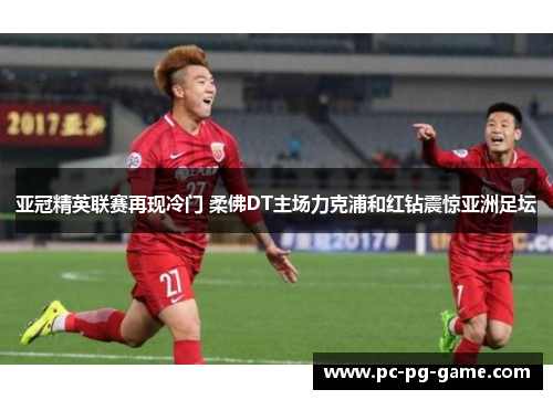 亚冠精英联赛再现冷门 柔佛DT主场力克浦和红钻震惊亚洲足坛