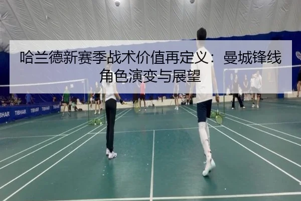 哈兰德新赛季战术价值再定义：曼城锋线角色演变与展望